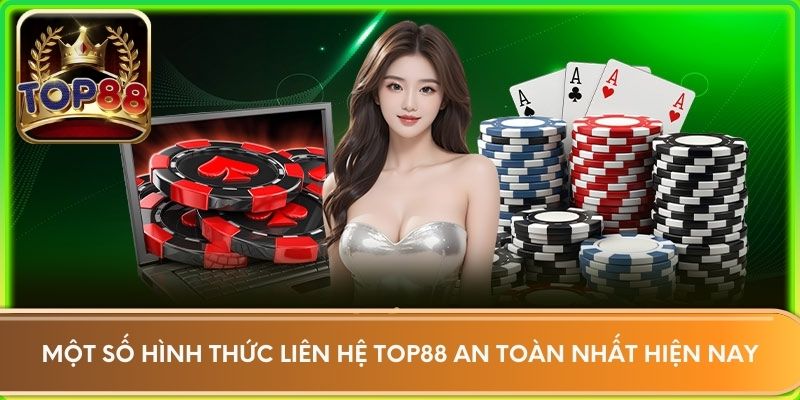 Một số hình thức liên hệ Top88 an toàn nhất hiện nay